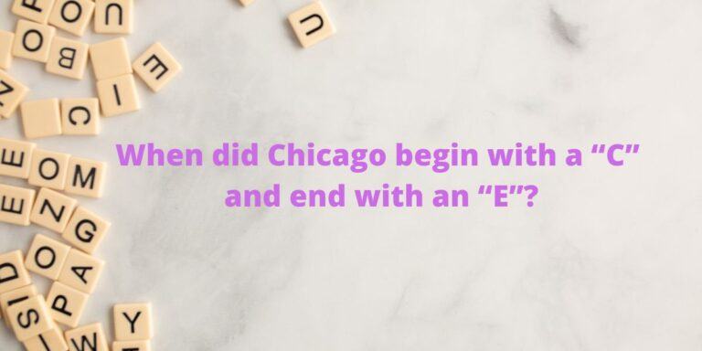 Brain teaser: When did Chicago begin with a “C” and end with an “E”?