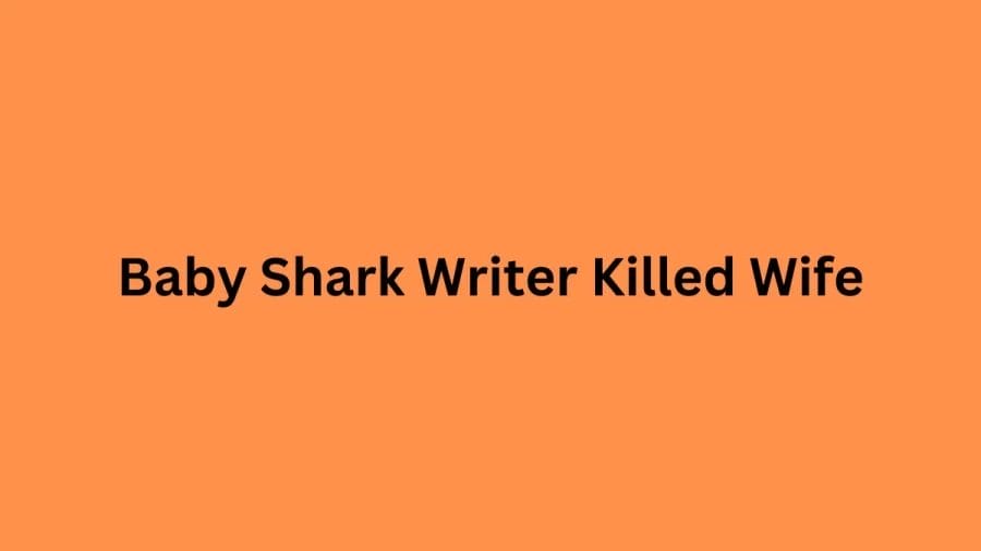 Baby Shark Writer Killed Wife, Who Wrote Baby Shark?