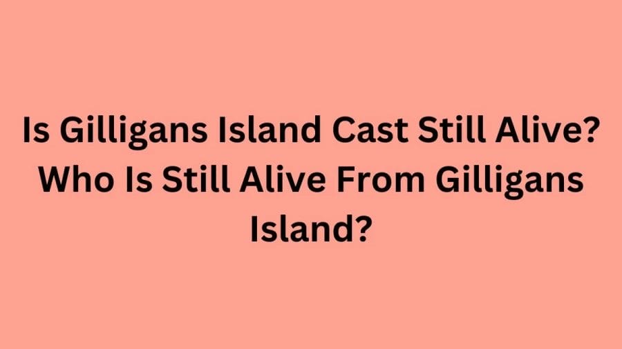 Is Gilligans Island Cast Still Alive? Who Is Still Alive From Gilligans Island?