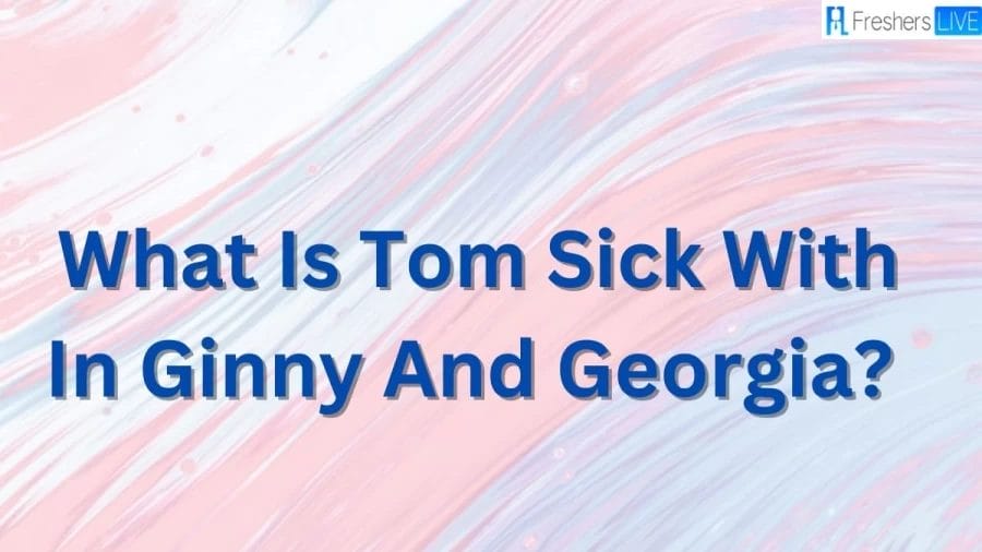 What Is Tom Sick With In Ginny And Georgia? How Did Tom Get Sick In Ginny And Georgia?