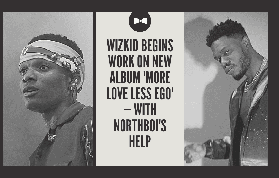Wizkid Begins Work On New Album ‘More Love Less Ego’ — With Northboi’s Help