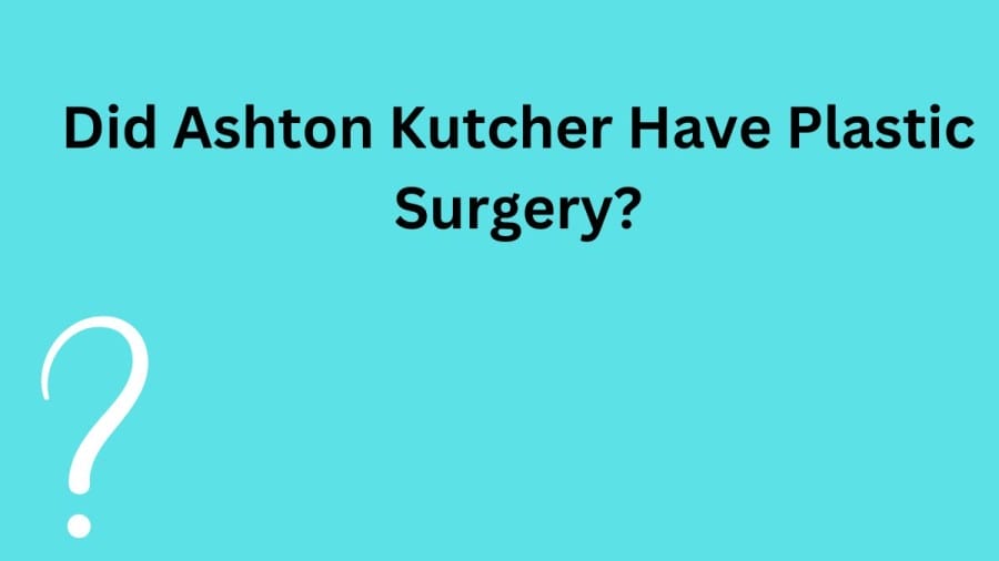 Did Ashton Kutcher Have Plastic Surgery? Why Does Ashton Kutcher Look Different?