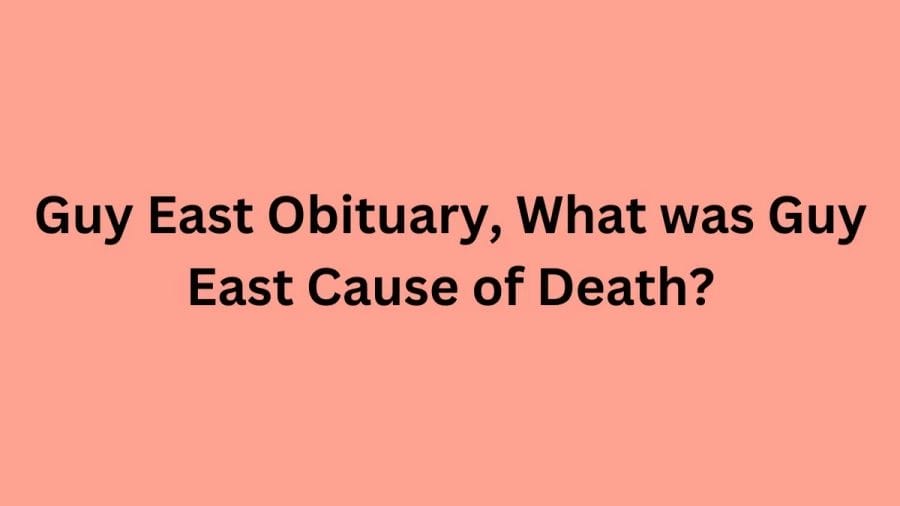 Guy East Obituary, What was Guy East Cause of Death?