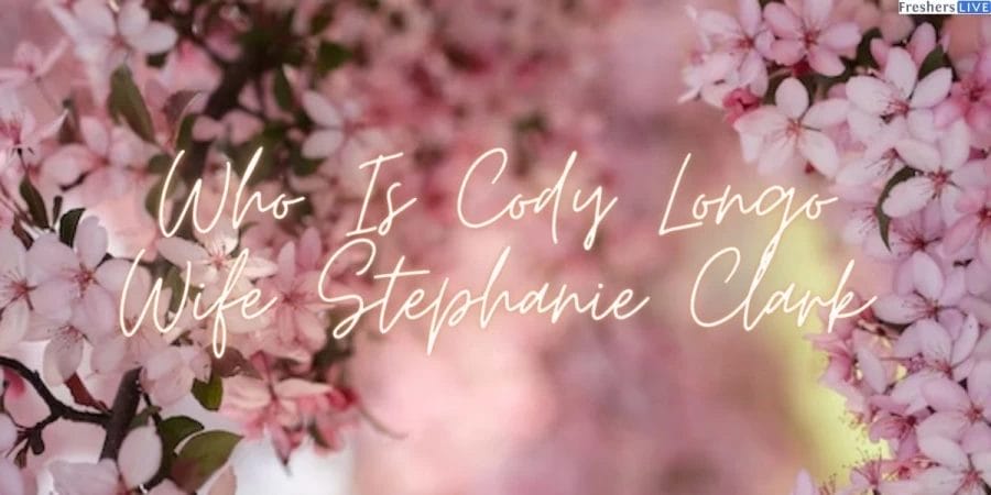 Who Is Cody Longo Wife Stephanie Clark? Know Cody Longo’s Early Life and Career