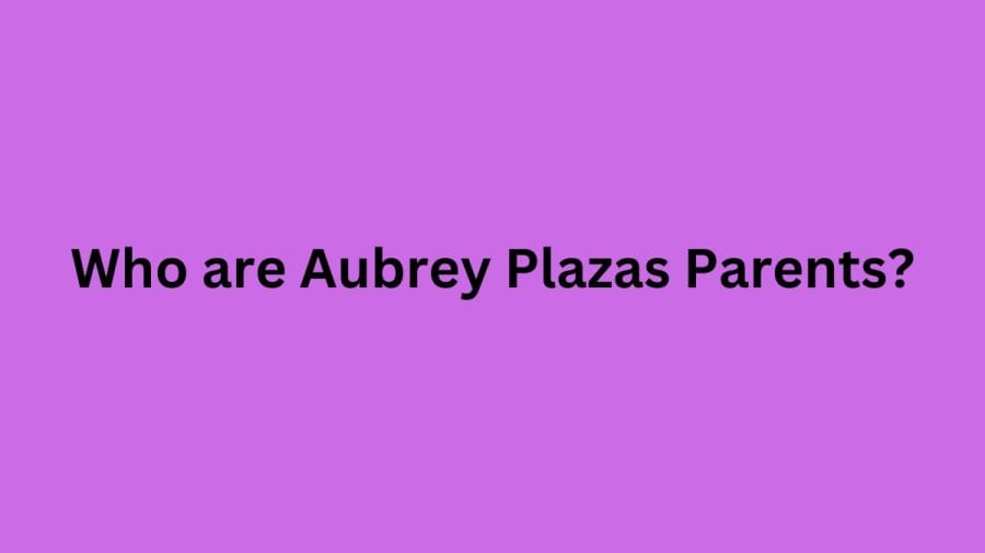 Who are Aubrey Plaza Parents? Aubrey Plaza Biography, Parents Name, Nationality and More