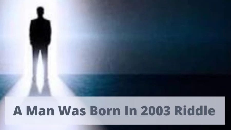 A Man Was Born In 2003 Riddle: Tricky Riddle Solved, A Man Was Born In 2003 Riddle Answer With Logical Explanation