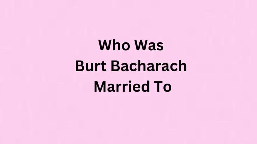 Who was Burt Bacharach Married To? Know About Burt Bacharach Wives And Children