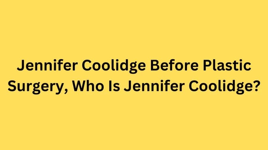 Jennifer Coolidge Before Plastic Surgery, Who Is Jennifer Coolidge? Jennifer Coolidge Wikipedia, Age, Height, Husband, And Net Worth