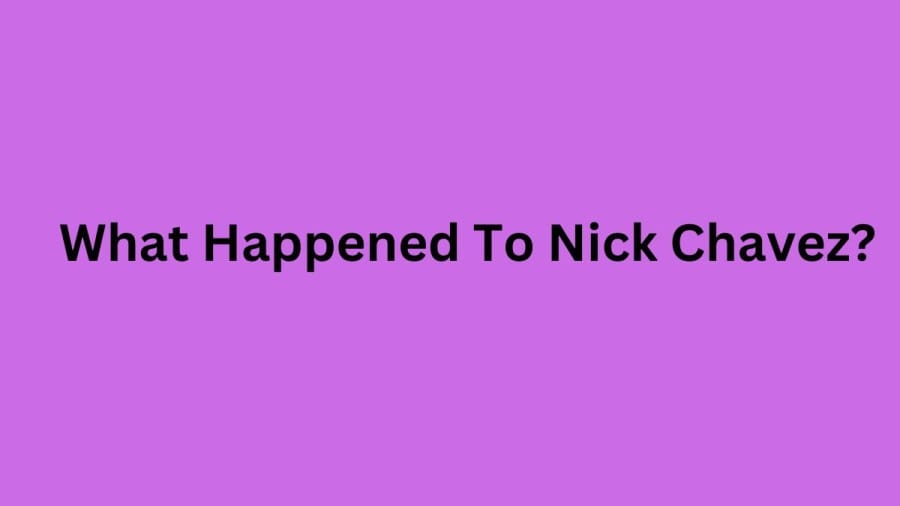 What Happened To Nick Chavez? Check Out Nick Chavez’s Wife, Age, Networth, And More