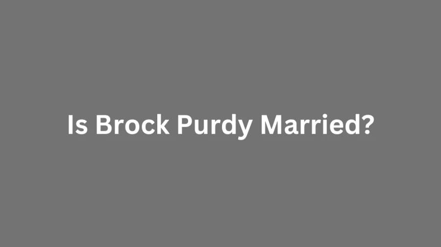 Is Brock Purdy Married? Brock Purdys Biography, Age, Height, Wife, Net Worth, Family, And More