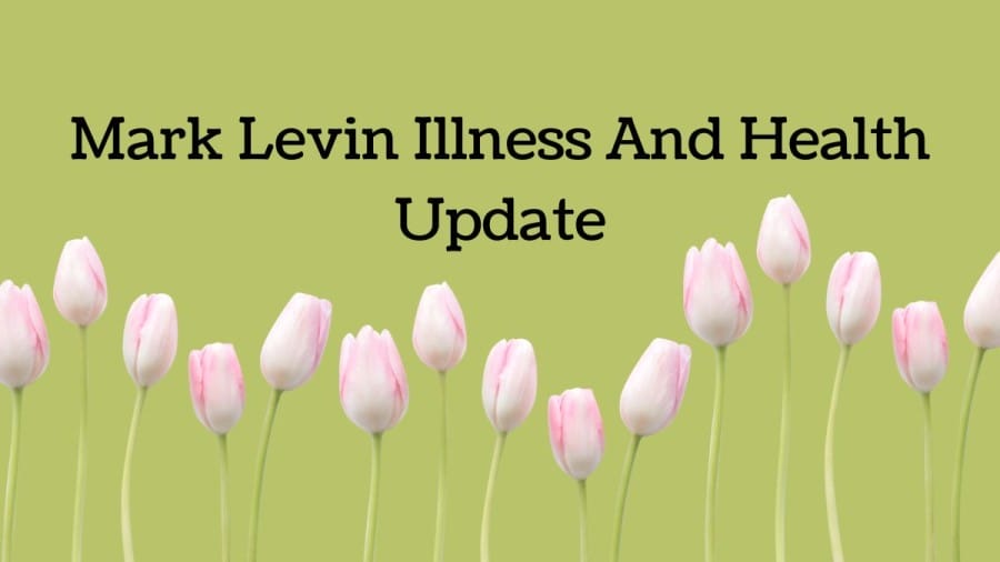 Mark Levin Illness And Health Update, Where Is Mark Levin Now? What Disease Does Mark Levin Have?