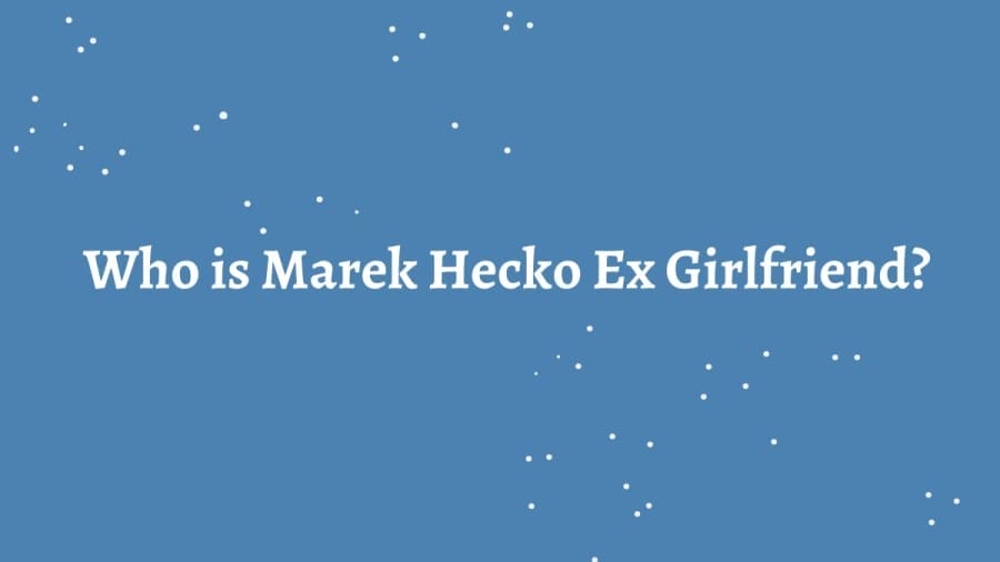 Who Is Marek Hecko Ex Girlfriend? Where Is Marek Hecko From? What Is Marek Hecko Nationality?