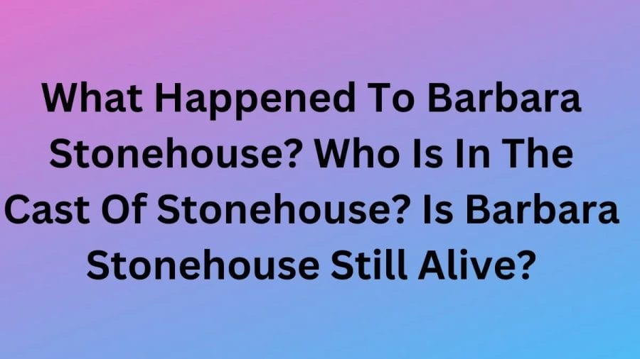 What Happened To Barbara Stonehouse? Who Is In The Cast Of Stonehouse? Is Barbara Stonehouse Still Alive? Where Is Barbara Stonehouse Now?