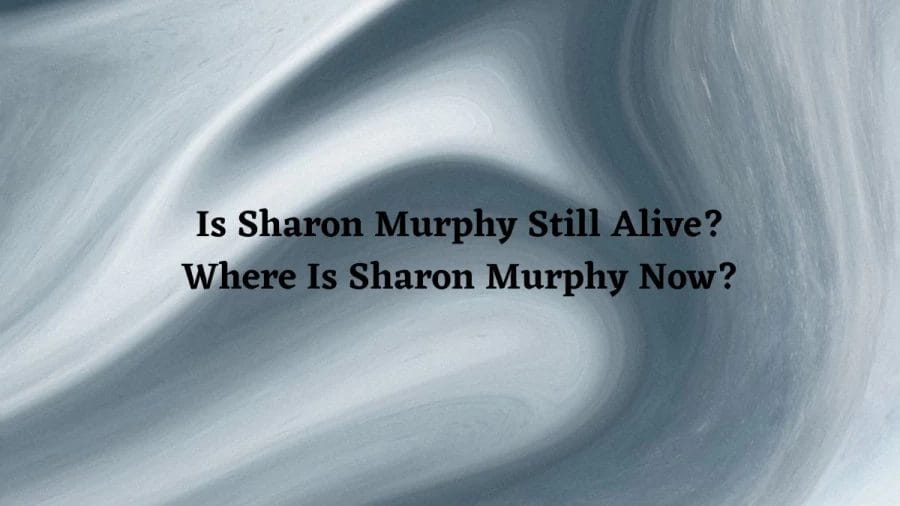 Is Sharon Murphy Still Alive? Where Is Sharon Murphy Now? Check Here For More Information