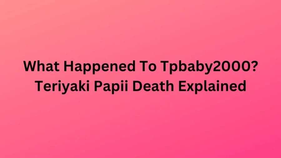 What Happened To Tpbaby2000? Teriyaki Papii Death Explained