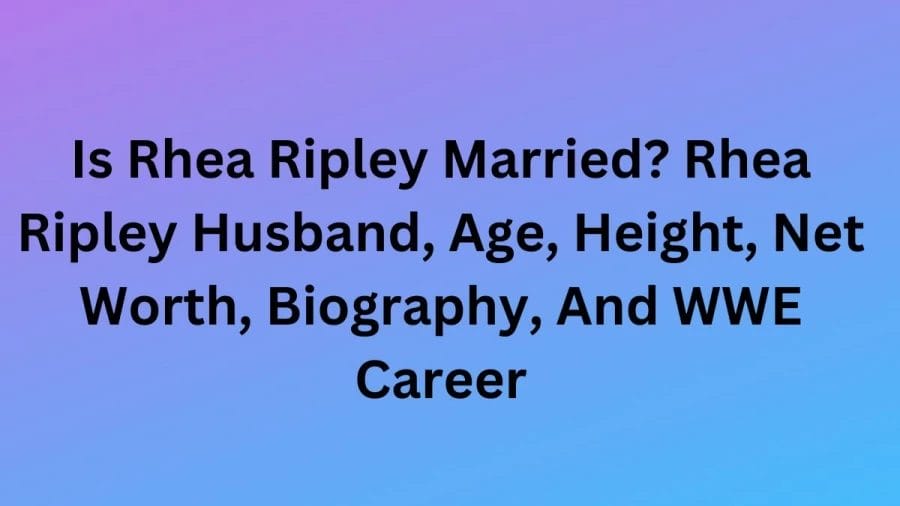 Is Rhea Ripley Married? Rhea Ripley Husband, Age, Height, Net Worth, Biography, And WWE Career