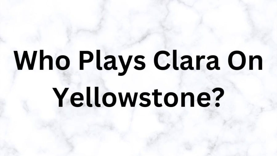 Who Plays Clara On Yellowstone? Everything About Clara On Yellowstone Season 5