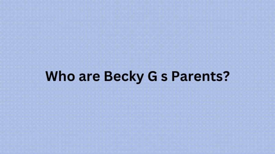 Who are Becky G s Parents? Becky G Biography, Parents Name, Nationality and More