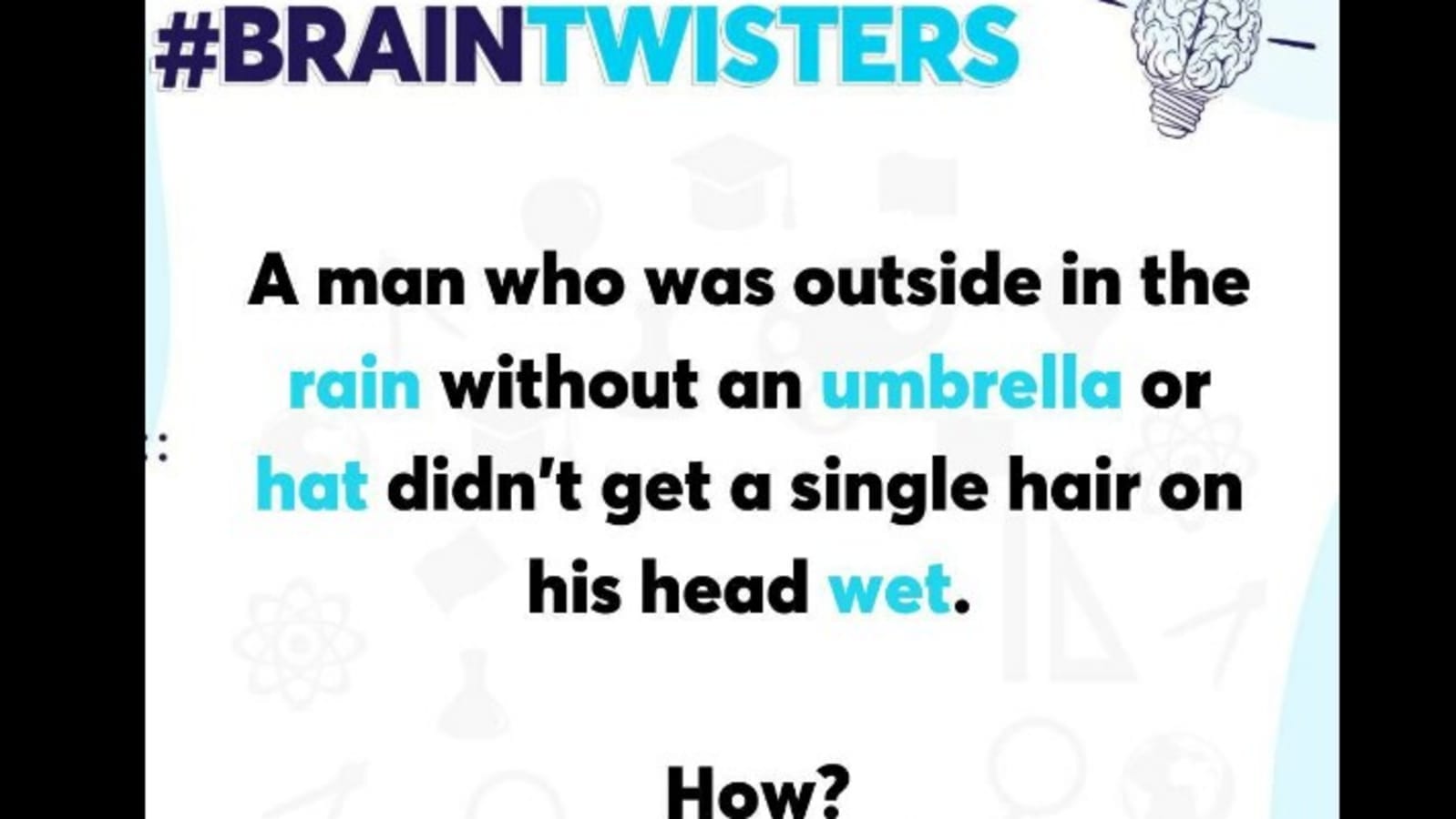 Brain teaser: A man standing in the rain doesn't get his hair wet. Can you tell why?