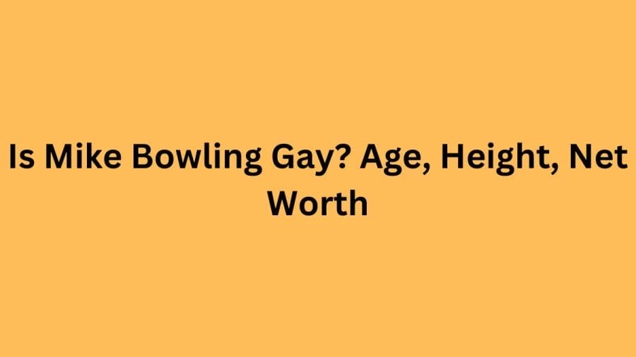 Is Mike Bowling Gay? Age, Height, Net Worth